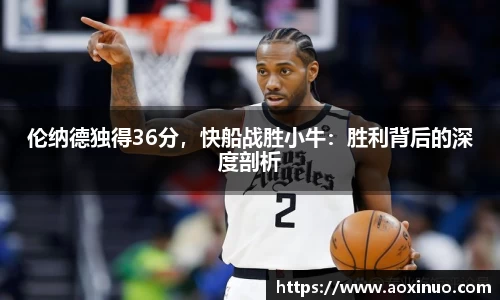 伦纳德独得36分，快船战胜小牛：胜利背后的深度剖析