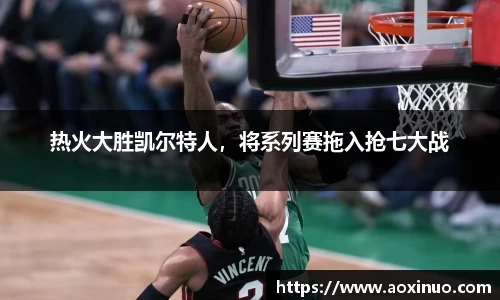 热火大胜凯尔特人，将系列赛拖入抢七大战