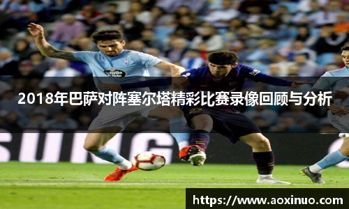 2018年巴萨对阵塞尔塔精彩比赛录像回顾与分析