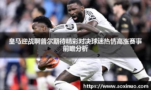 皇马迎战啊普尔期待精彩对决球迷热情高涨赛事前瞻分析