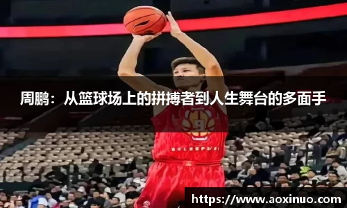 周鹏：从篮球场上的拼搏者到人生舞台的多面手