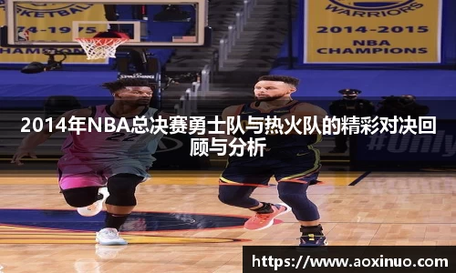 2014年NBA总决赛勇士队与热火队的精彩对决回顾与分析