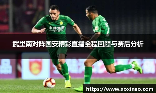 武里南对阵国安精彩直播全程回顾与赛后分析