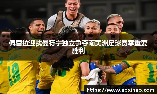 佩雷拉迎战曼特宁独立争夺南美洲足球赛季重要胜利