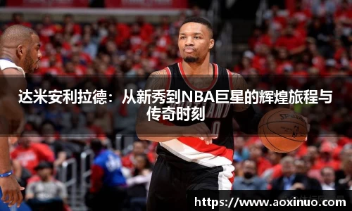 一竞技达米安利拉德：从新秀到NBA巨星的辉煌旅程与传奇时刻